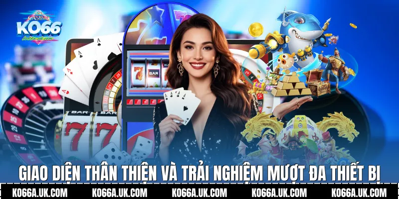 Giao diện thân thiện và trải nghiệm mượt đa thiết bị