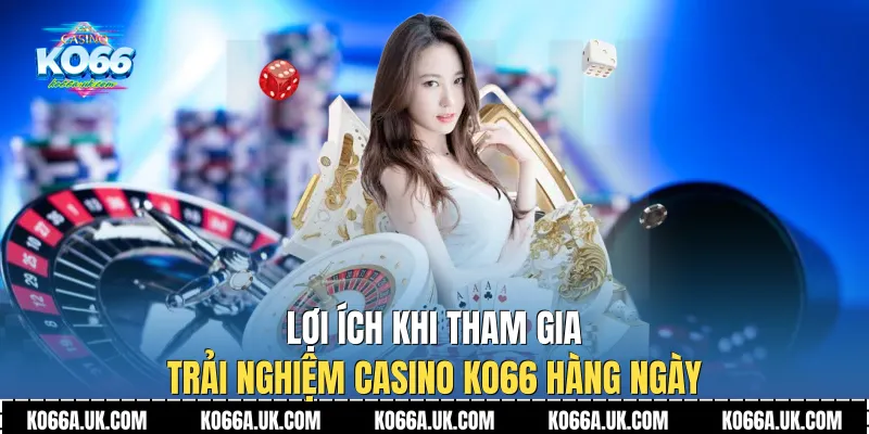 Lợi ích khi tham gia trải nghiệm Casino Ko66 hàng ngày