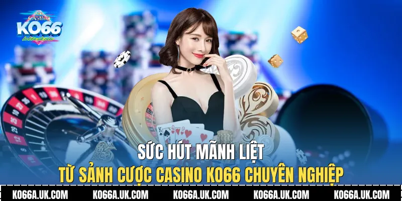 Sức hút mãnh liệt từ sảnh cược Casino Ko66 chuyên nghiệp